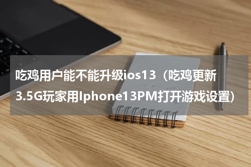 吃鸡用户能不能升级ios13（吃鸡更新3.5G玩家用Iphone13PM打开游戏设置）