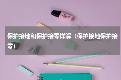 保护接地和保护接零详解（保护接地保护接零）