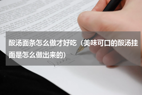 酸汤面条怎么做才好吃（美味可口的酸汤挂面是怎么做出来的）