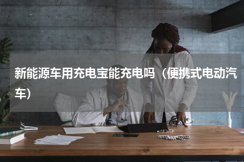 新能源车用充电宝能充电吗（便携式电动汽车）
