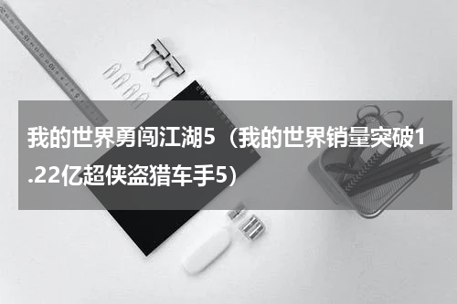 我的世界勇闯江湖5（我的世界销量突破1.22亿超侠盗猎车手5）