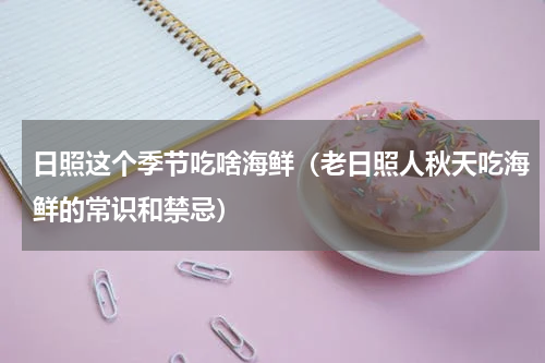 日照这个季节吃啥海鲜（老日照人秋天吃海鲜的常识和禁忌）