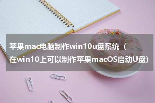 苹果mac电脑制作win10u盘系统（在win10上可以制作苹果macOS启动U盘）