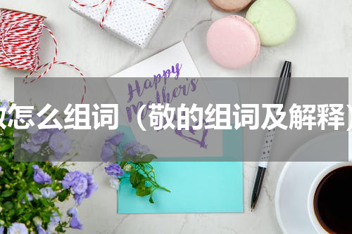 敬怎么组词（敬的组词及解释）