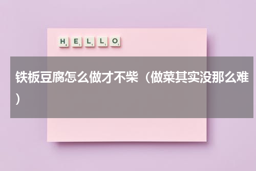 铁板豆腐怎么做才不柴（做菜其实没那么难）