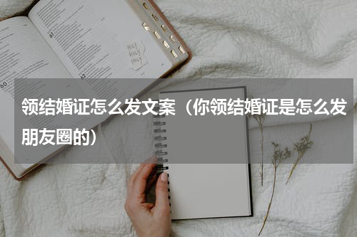 领结婚证怎么发文案（你领结婚证是怎么发朋友圈的）