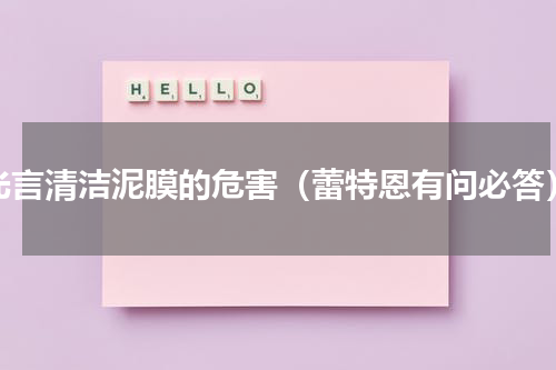 光言清洁泥膜的危害（蕾特恩有问必答）