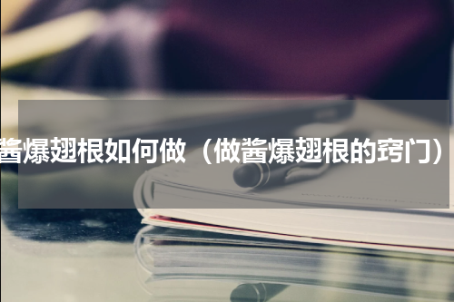 酱爆翅根如何做（做酱爆翅根的窍门）