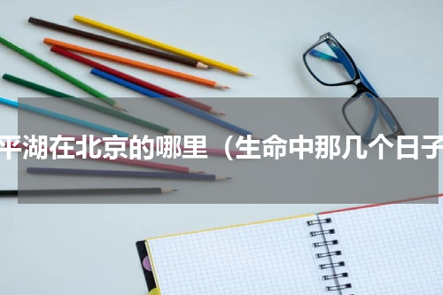 太平湖在北京的哪里（生命中那几个日子）