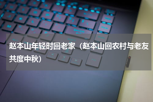 赵本山年轻时回老家（赵本山回农村与老友共度中秋）