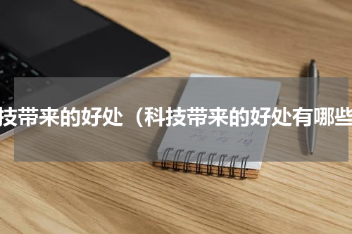 科技带来的好处（科技带来的好处有哪些）