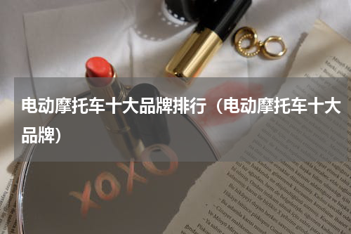 电动摩托车十大品牌排行（电动摩托车十大品牌）
