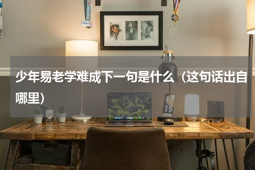 少年易老学难成下一句是什么（这句话出自哪里）