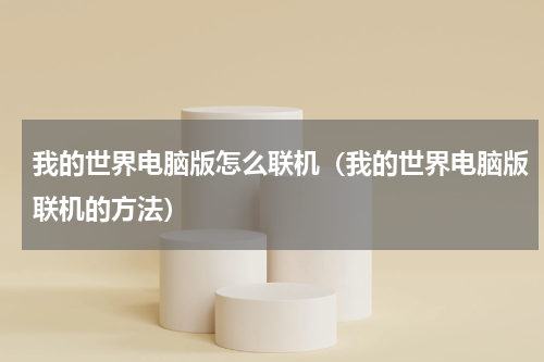 我的世界电脑版怎么联机（我的世界电脑版联机的方法）