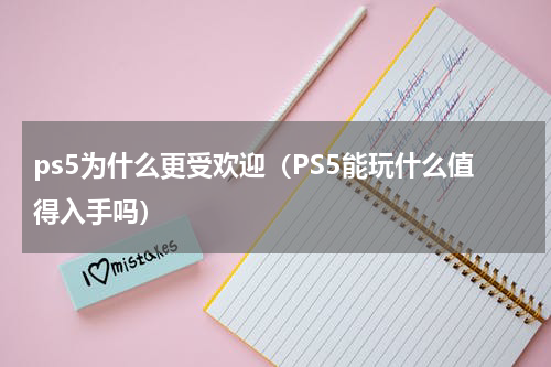 ps5为什么更受欢迎（PS5能玩什么值得入手吗）