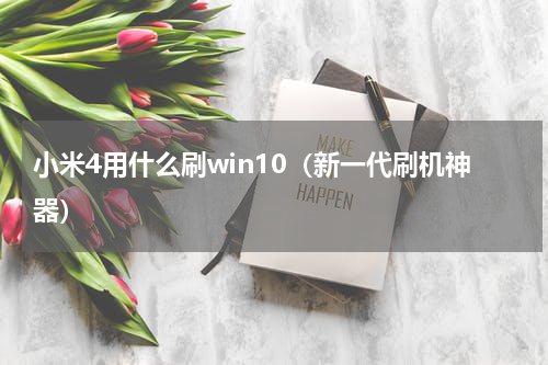 小米4用什么刷win10（新一代刷机神器）