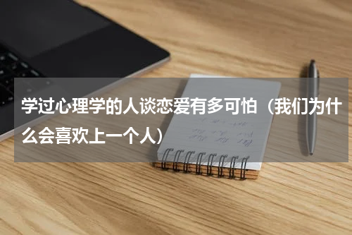 学过心理学的人谈恋爱有多可怕（我们为什么会喜欢上一个人）