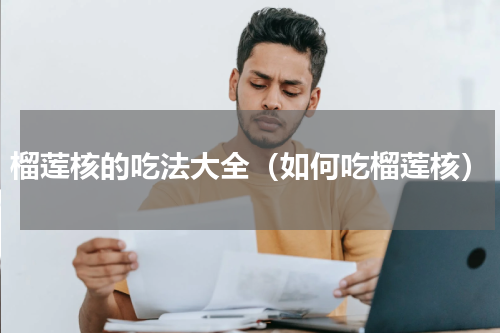 榴莲核的吃法大全（如何吃榴莲核）
