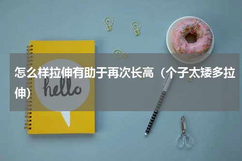 怎么样拉伸有助于再次长高（个子太矮多拉伸）