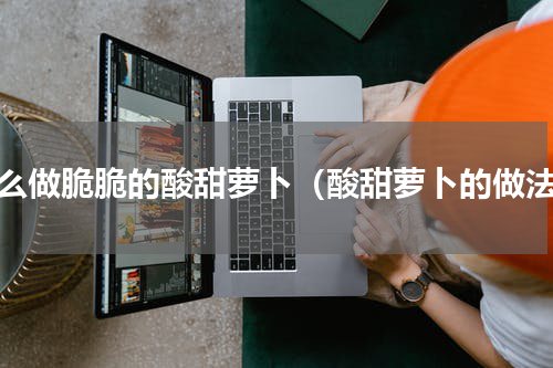 怎么做脆脆的酸甜萝卜（酸甜萝卜的做法）