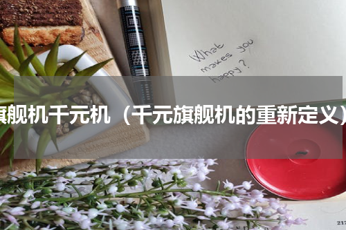 旗舰机千元机（千元旗舰机的重新定义）
