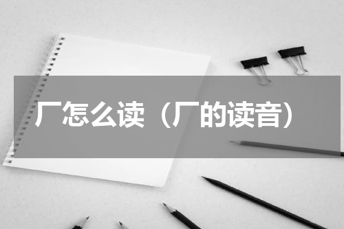 厂怎么读（厂的读音）