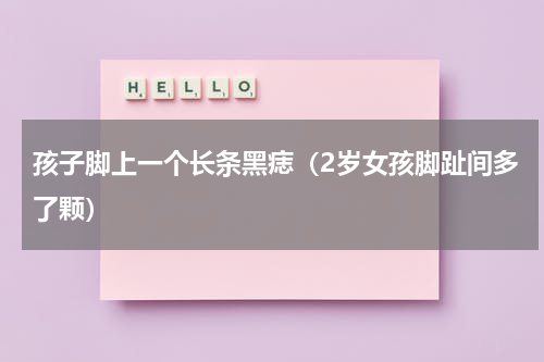 孩子脚上一个长条黑痣（2岁女孩脚趾间多了颗）