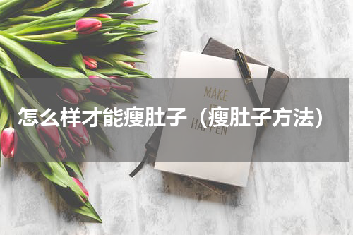 怎么样才能瘦肚子（瘦肚子方法）