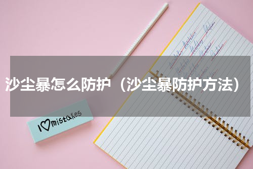 沙尘暴怎么防护（沙尘暴防护方法）
