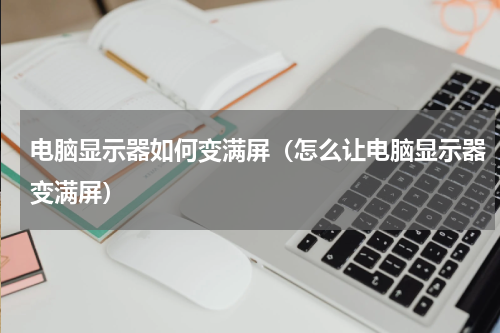 电脑显示器如何变满屏（怎么让电脑显示器变满屏）
