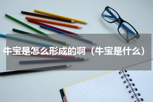 牛宝是怎么形成的啊（牛宝是什么）