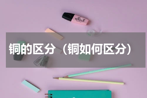 铜的区分（铜如何区分）