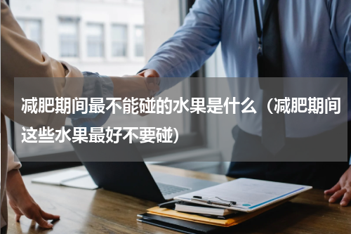 减肥期间最不能碰的水果是什么（减肥期间这些水果最好不要碰）