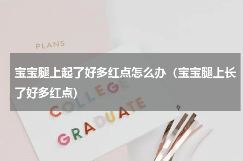 宝宝腿上起了好多红点怎么办（宝宝腿上长了好多红点）