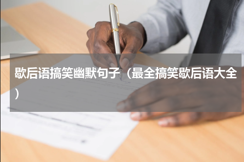 歇后语搞笑幽默句子（最全搞笑歇后语大全）