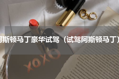 阿斯顿马丁豪华试驾（试驾阿斯顿马丁）