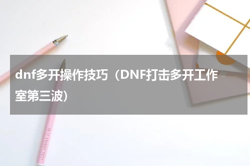 dnf多开操作技巧（DNF打击多开工作室第三波）