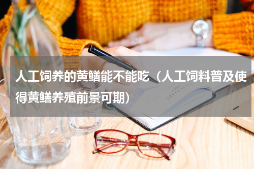 人工饲养的黄鳝能不能吃（人工饲料普及使得黄鳝养殖前景可期）