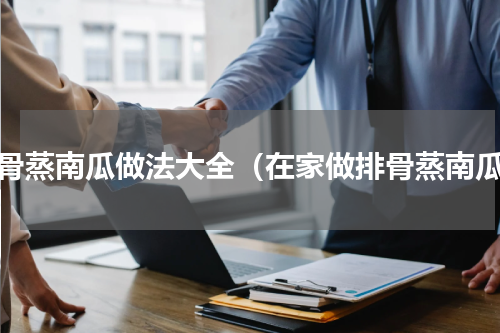 排骨蒸南瓜做法大全（在家做排骨蒸南瓜）