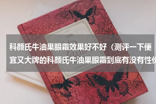 科颜氏牛油果眼霜效果好不好（测评一下便宜又大牌的科颜氏牛油果眼霜到底有没有性价比）