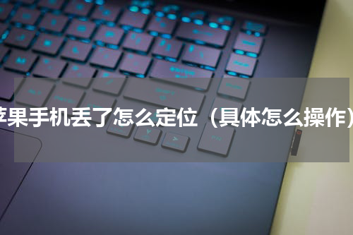 苹果手机丢了怎么定位（具体怎么操作）