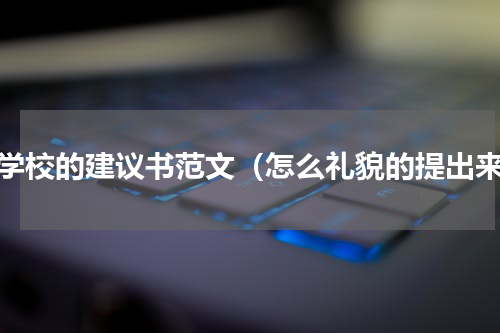 给学校的建议书范文（怎么礼貌的提出来）