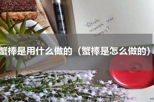 蟹棒是用什么做的（蟹棒是怎么做的）