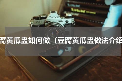 豆腐黄瓜盅如何做（豆腐黄瓜盅做法介绍）