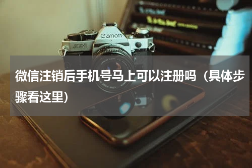 微信注销后手机号马上可以注册吗（具体步骤看这里）