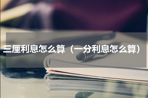 三厘利息怎么算（一分利息怎么算）