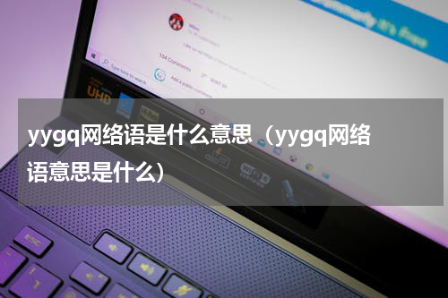 yygq网络语是什么意思（yygq网络语意思是什么）