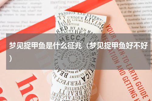 梦见捉甲鱼是什么征兆（梦见捉甲鱼好不好）