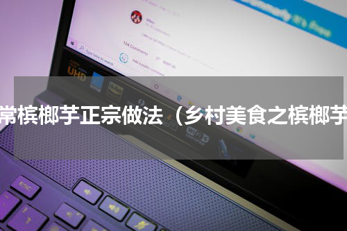 家常槟榔芋正宗做法（乡村美食之槟榔芋）