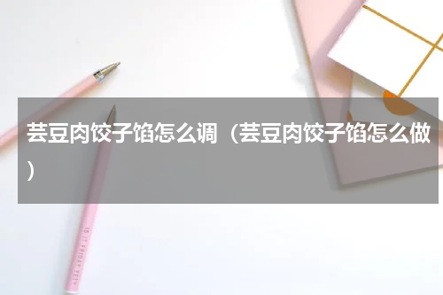 芸豆肉饺子馅怎么调（芸豆肉饺子馅怎么做）